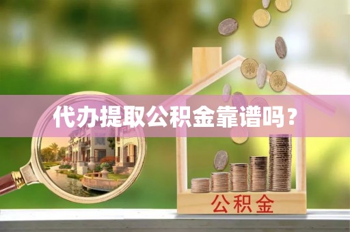 福绵代办提取公积金靠谱吗？