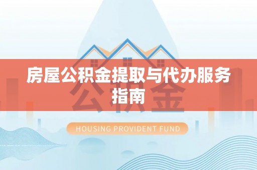 福绵房屋公积金提取与代办服务指南