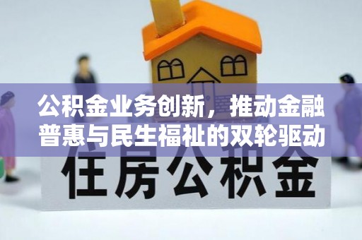 福绵公积金业务创新，推动金融普惠与民生福祉的双轮驱动