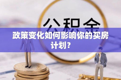 福绵政策变化如何影响你的买房计划？