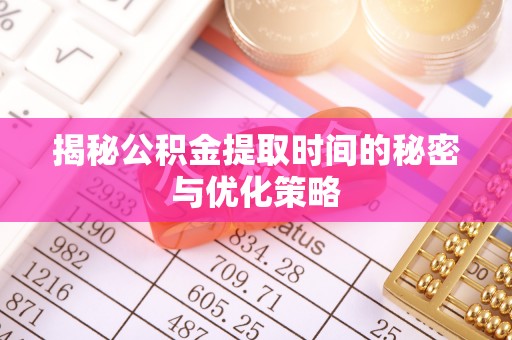 福绵揭秘公积金提取时间的秘密与优化策略