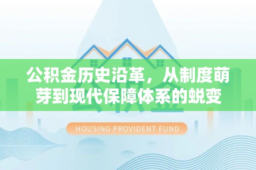 福绵公积金历史沿革，从制度萌芽到现代保障体系的蜕变