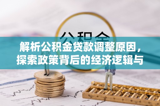 福绵解析公积金贷款调整原因，探索政策背后的经济逻辑与民生影响