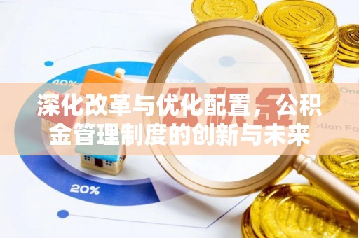 福绵深化改革与优化配置，公积金管理制度的创新与未来