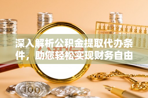 福绵深入解析公积金提取代办条件，助您轻松实现财务自由