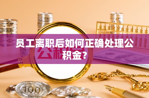 福绵员工离职后如何正确处理公积金？