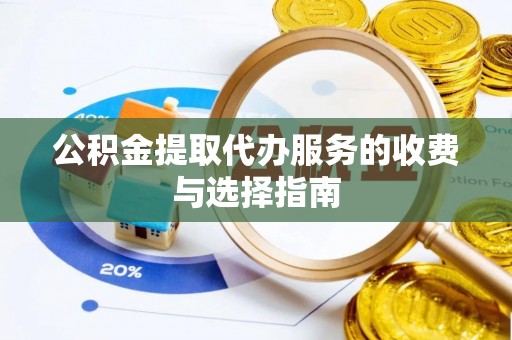 福绵公积金提取代办服务的收费与选择指南