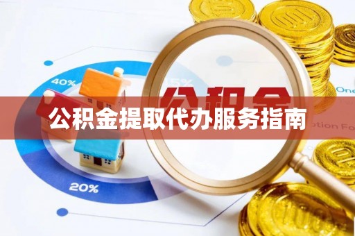 福绵公积金提取代办服务指南