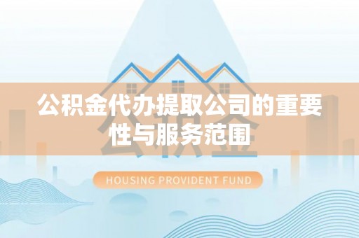 福绵公积金代办提取公司的重要性与服务范围