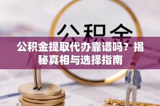 福绵公积金提取代办靠谱吗？揭秘真相与选择指南