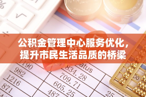 福绵公积金管理中心服务优化，提升市民生活品质的桥梁