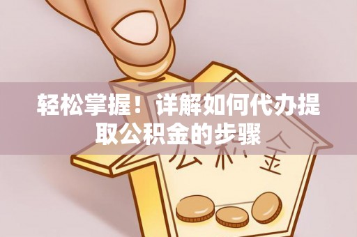 福绵轻松掌握！详解如何代办提取公积金的步骤