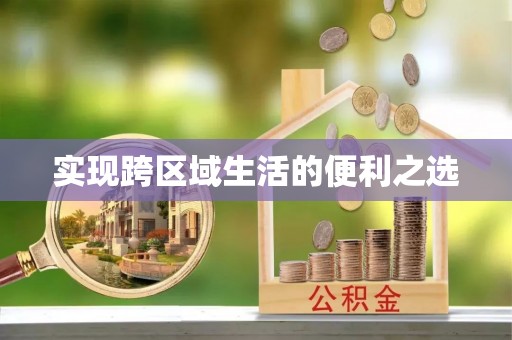 福绵实现跨区域生活的便利之选