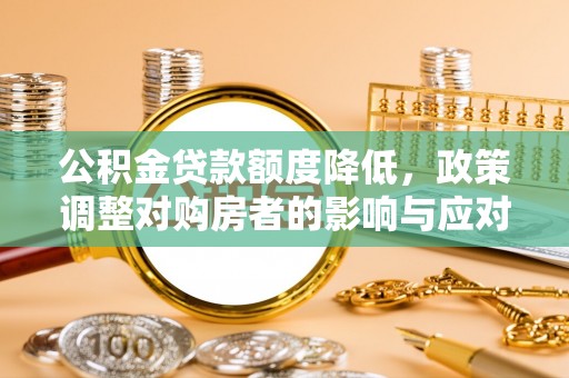福绵公积金贷款额度降低，政策调整对购房者的影响与应对策略