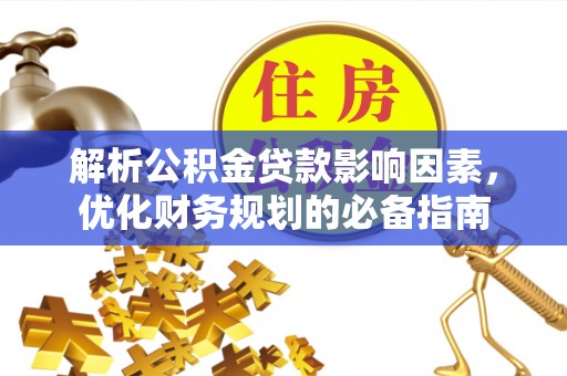 福绵解析公积金贷款影响因素，优化财务规划的必备指南