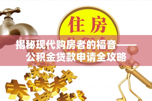 福绵揭秘现代购房者的福音——公积金贷款申请全攻略