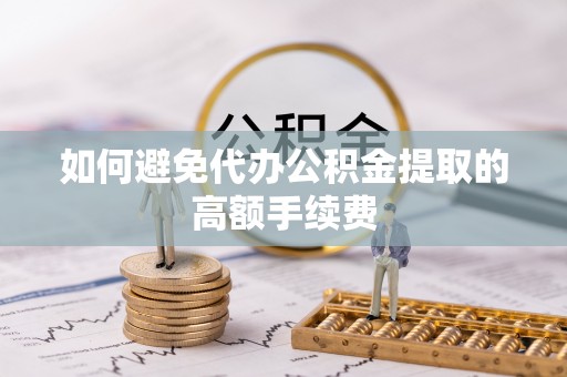 福绵如何避免代办公积金提取的高额手续费
