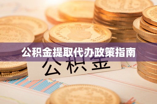 福绵公积金提取代办政策指南
