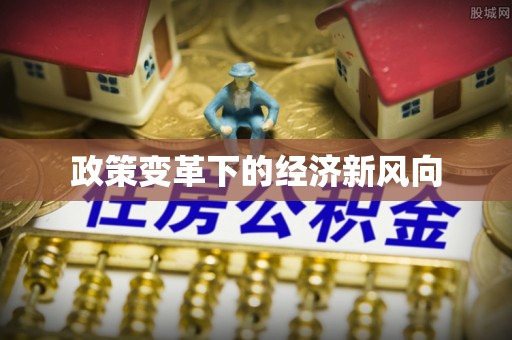 福绵政策变革下的经济新风向