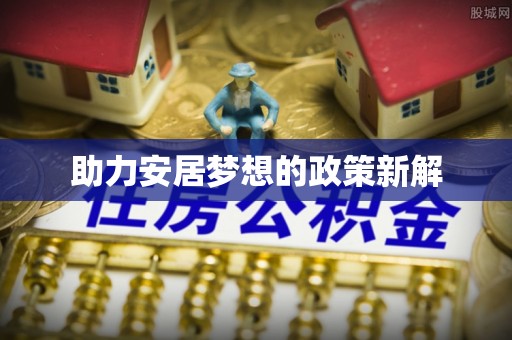 福绵助力安居梦想的政策新解