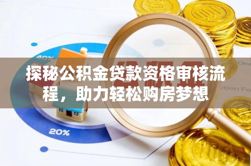 福绵探秘公积金贷款资格审核流程，助力轻松购房梦想