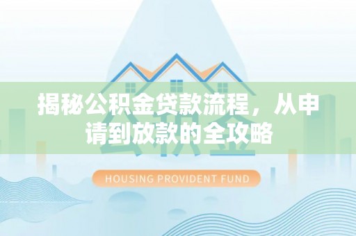 福绵揭秘公积金贷款流程，从申请到放款的全攻略