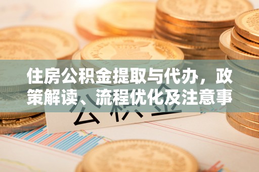福绵住房公积金提取与代办，政策解读、流程优化及注意事项