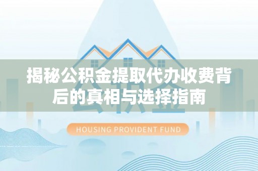 福绵揭秘公积金提取代办收费背后的真相与选择指南