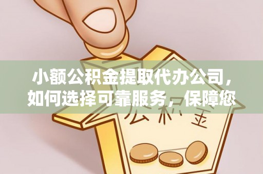 福绵小额公积金提取代办公司，如何选择可靠服务，保障您的资金安全