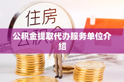 福绵公积金提取代办服务单位介绍