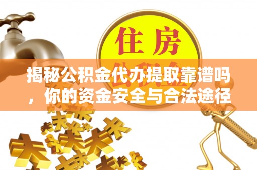 福绵揭秘公积金代办提取靠谱吗，你的资金安全与合法途径全解析