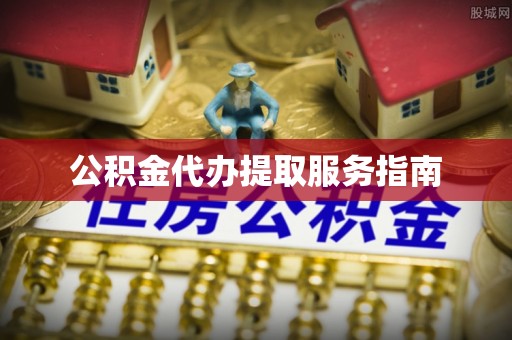 福绵公积金代办提取服务指南