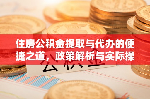 福绵住房公积金提取与代办的便捷之道，政策解析与实际操作指南