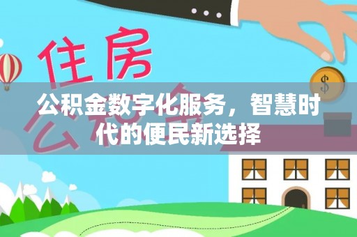 福绵公积金数字化服务，智慧时代的便民新选择