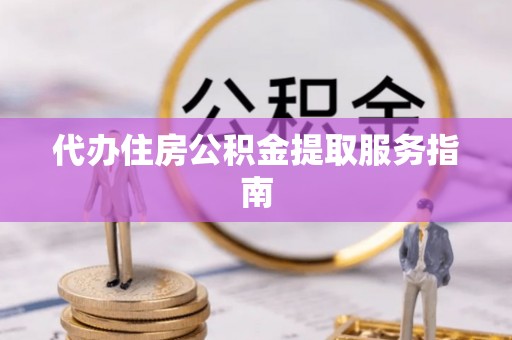 福绵代办住房公积金提取服务指南