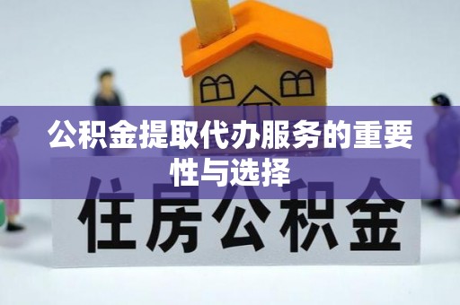 福绵公积金提取代办服务的重要性与选择