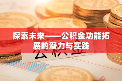 福绵探索未来——公积金功能拓展的潜力与实践