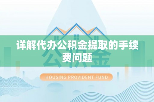 福绵详解代办公积金提取的手续费问题