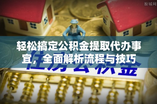 福绵轻松搞定公积金提取代办事宜，全面解析流程与技巧