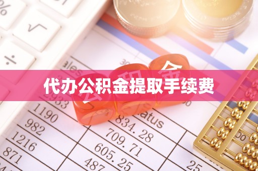 福绵代办公积金提取手续费