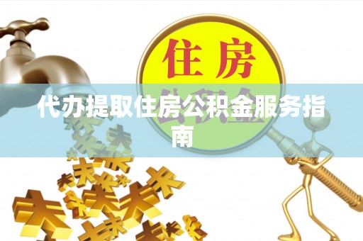 福绵代办提取住房公积金服务指南