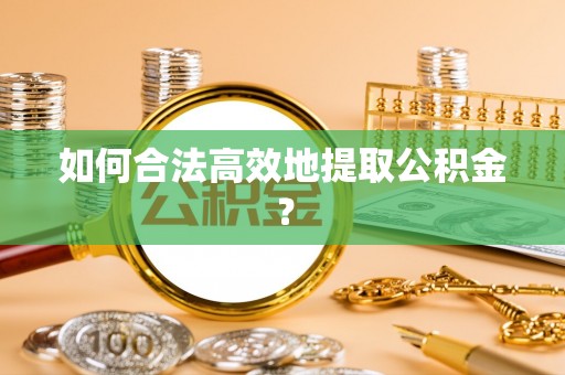 福绵如何合法高效地提取公积金？