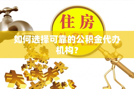 福绵如何选择可靠的公积金代办机构？