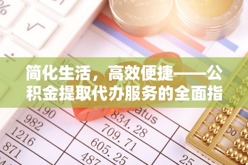 福绵简化生活，高效便捷——公积金提取代办服务的全面指南