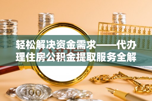 福绵轻松解决资金需求——代办理住房公积金提取服务全解析
