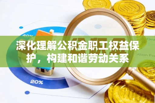 福绵深化理解公积金职工权益保护，构建和谐劳动关系