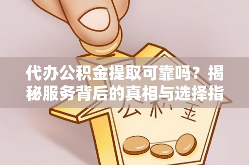 福绵代办公积金提取可靠吗？揭秘服务背后的真相与选择指南