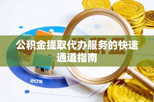 福绵公积金提取代办服务的快速通道指南