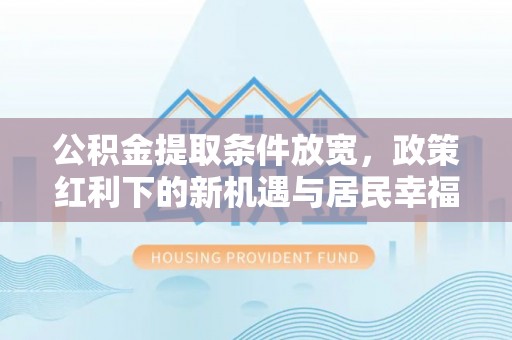 福绵公积金提取条件放宽，政策红利下的新机遇与居民幸福感提升