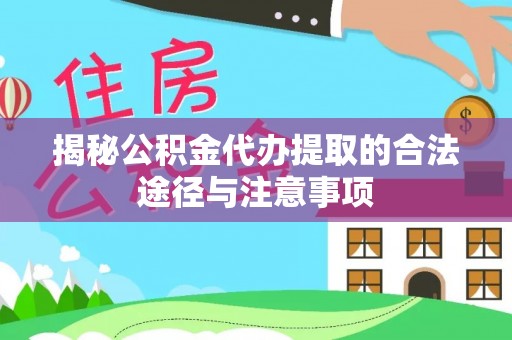 福绵揭秘公积金代办提取的合法途径与注意事项